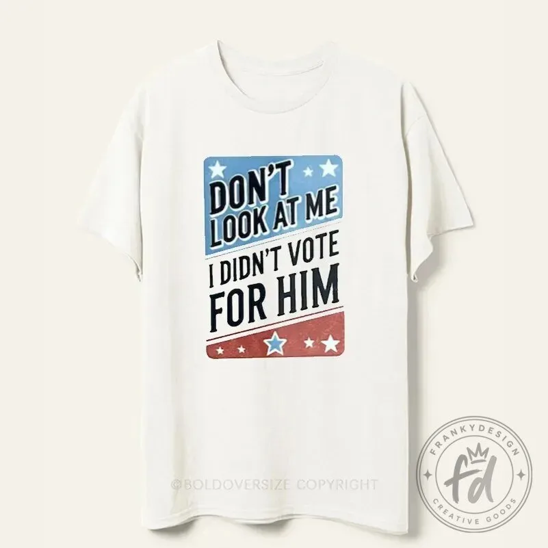 Don't Look At Me I Didn't Vote For Him Political Slogan T-Shirt